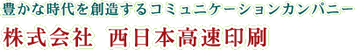 豊かな時代を創造するコミュニケーションカンパニー 株式会社西日本高速印刷